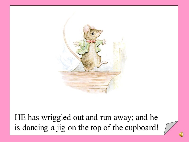 HE has wriggled out and run away; and he is dancing a jig on